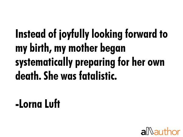 Instead of joyfully looking forward to my birth, my mother began systematically preparing for her... - Lorna Luft Quote GIF