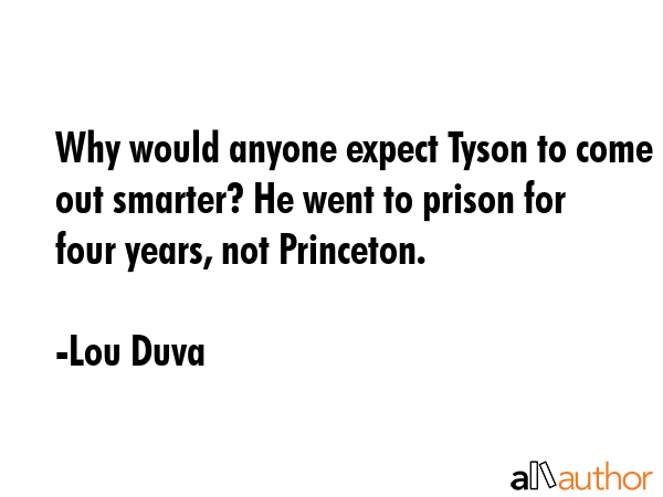 Why would anyone expect Tyson to come out smarter? He went to prison for four years, not Princeton. - Lou Duva Quote GIF