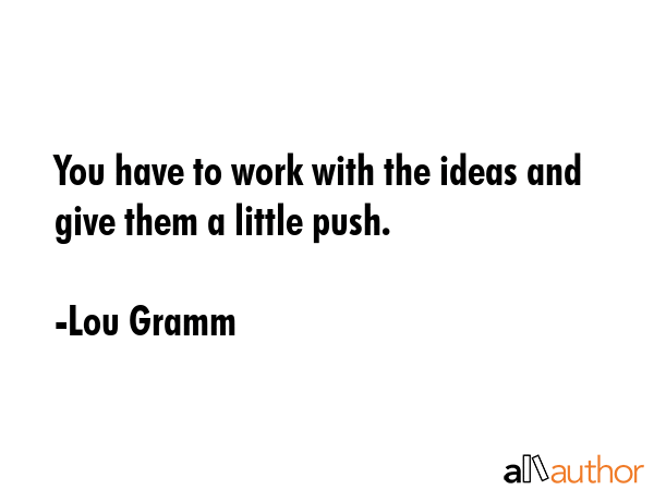 You have to work with the ideas and give them a little push. - Lou Gramm Quote GIF