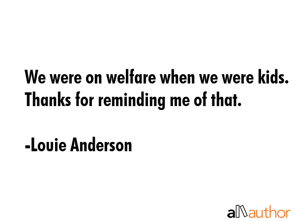 We were on welfare when we were kids. Thanks for reminding me of that. - Louie Anderson Quote GIF