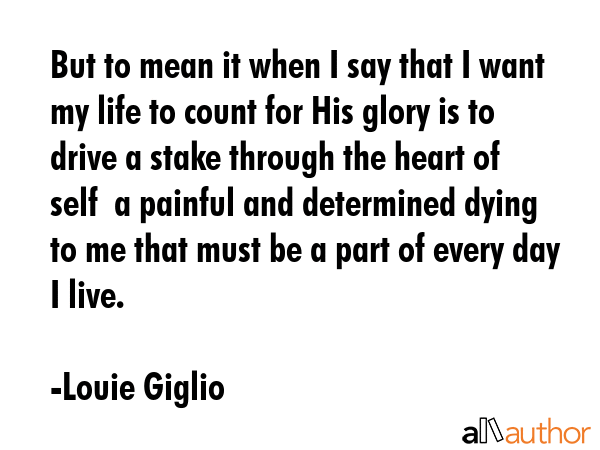 But to mean it when I say that I want my life to count for His glory is to drive a stake through... - Louie Giglio Quote GIF