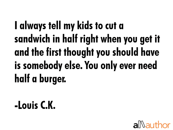 I always tell my kids to cut a sandwich in half right when you get it and the first thought you... - Louis C.K. Quote GIF