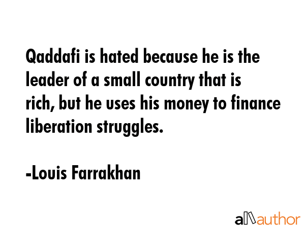 Qaddafi is hated because he is the leader of a small country that is rich, but he uses his money to... - Louis Farrakhan Quote GIF