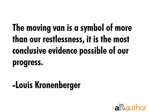 The moving van is a symbol of more than our restlessness, it is the most conclusive evidence... - Louis Kronenberger Quote GIF