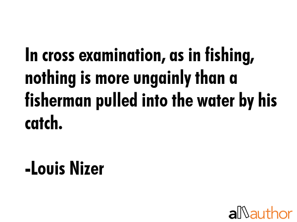 In cross examination, as in fishing, nothing is more ungainly than a fisherman pulled into the... - Louis Nizer Quote GIF
