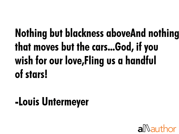 Nothing but blackness aboveAnd nothing that moves but the cars...God, if you wish for our... - Louis Untermeyer Quote GIF