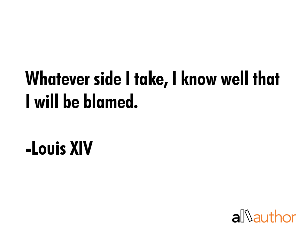 Whatever side I take, I know well that I will be blamed. - Louis XIV Quote GIF