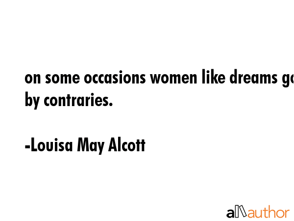 on some occasions women like dreams go by contraries. - Louisa May Alcott Quote GIF
