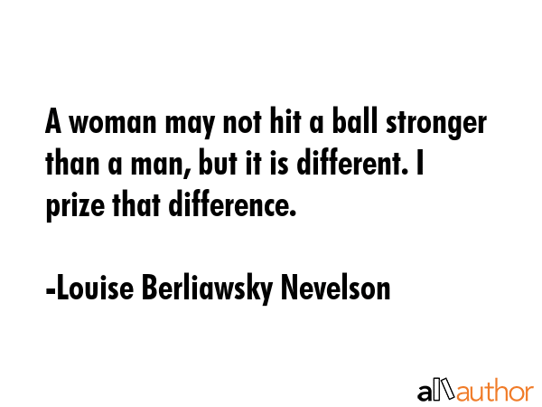 A woman may not hit a ball stronger than a man, but it is different. I prize that difference. - Louise Berliawsky Nevelson Quote GIF