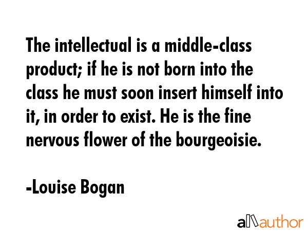 The intellectual is a middle-class product; if he is not born into the class he must soon insert... - Louise Bogan Quote GIF