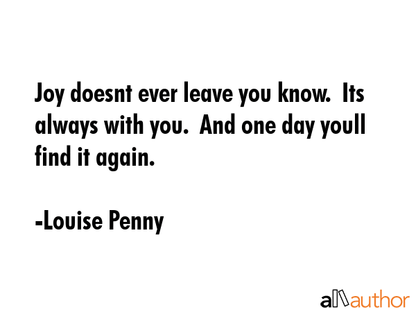 Joy doesnt ever leave you know.  Its always with you.  And one day youll find it again. - Louise Penny Quote GIF