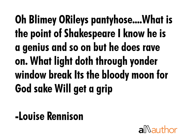 Oh Blimey ORileys pantyhose....What is the point of Shakespeare I know he is a genius and so on but... - Louise Rennison Quote GIF