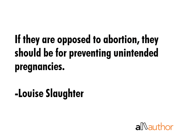 If they are opposed to abortion, they should be for preventing unintended pregnancies. - Louise Slaughter Quote GIF