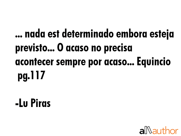... nada est determinado embora esteja previsto... O acaso no precisa acontecer sempre por acaso...... - Lu Piras Quote GIF