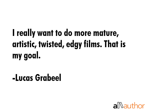 I really want to do more mature, artistic, twisted, edgy films. That is my goal. - Lucas Grabeel Quote GIF