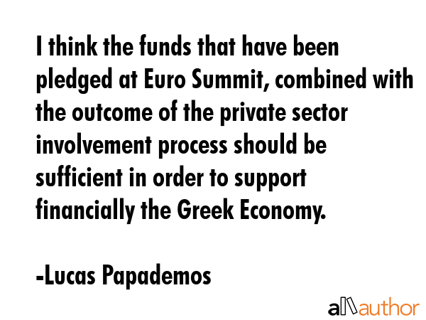 I think the funds that have been pledged at Euro Summit, combined with the outcome of the private... - Lucas Papademos Quote GIF