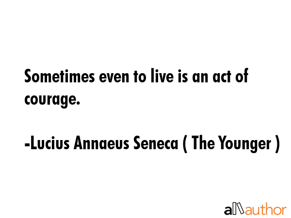 Sometimes even to live is an act of courage. - Lucius Annaeus Seneca ( The Younger ) Quote GIF
