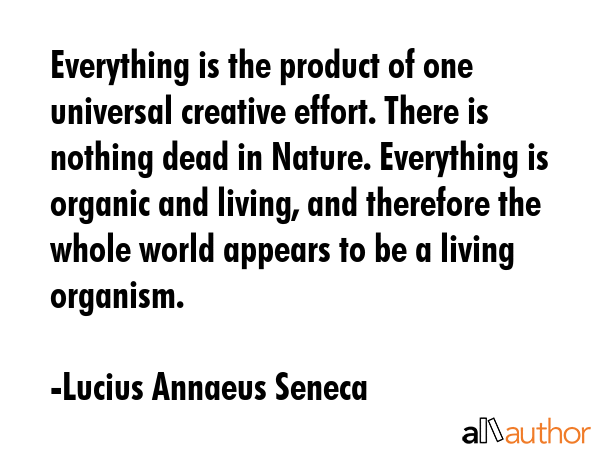 Everything is the product of one universal creative effort. There is nothing dead in Nature.... - Lucius Annaeus Seneca Quote GIF