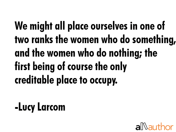 We might all place ourselves in one of two ranks the women who do something, and the women who do... - Lucy Larcom Quote GIF