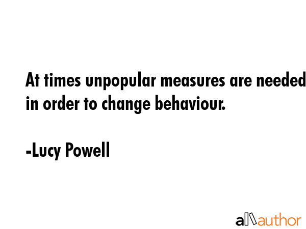 At times unpopular measures are needed in order to change behaviour. - Lucy Powell Quote GIF