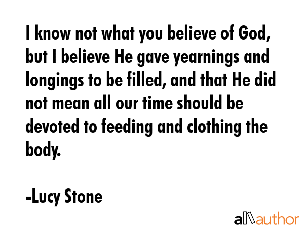 I know not what you believe of God, but I believe He gave yearnings and longings to be filled, and... - Lucy Stone Quote GIF