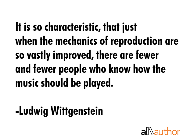 It is so characteristic, that just when the mechanics of reproduction are so vastly improved, there... - Ludwig Wittgenstein Quote GIF