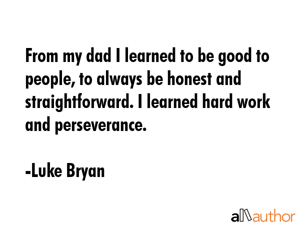 From my dad I learned to be good to people, to always be honest and straightforward. I learned hard... - Luke Bryan Quote GIF