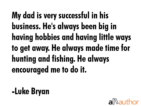 My dad is very successful in his business. He\