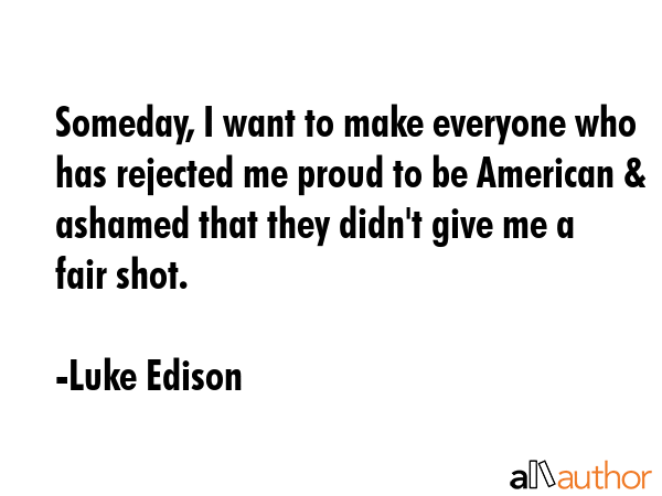 Someday, I want to make everyone who has rejected me proud to be American & ashamed that they... - Luke Edison  Quote GIF