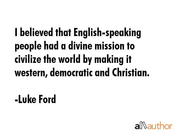 I believed that English-speaking people had a divine mission to civilize the world by making it... - Luke Ford Quote GIF
