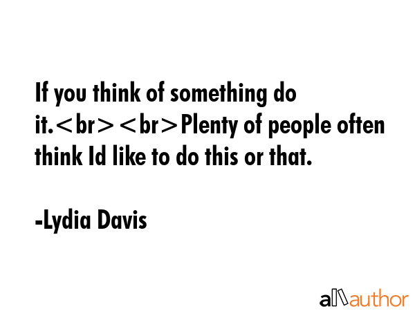 If you think of something do it.Plenty of people often think Id like to do this or that. - Lydia Davis Quote GIF