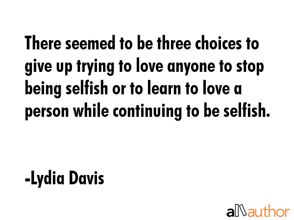 There seemed to be three choices to give up trying to love anyone to stop being selfish or to learn... - Lydia Davis Quote GIF