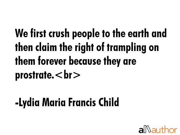 We first crush people to the earth and then claim the right of trampling on them forever because... - Lydia Maria Francis Child Quote GIF