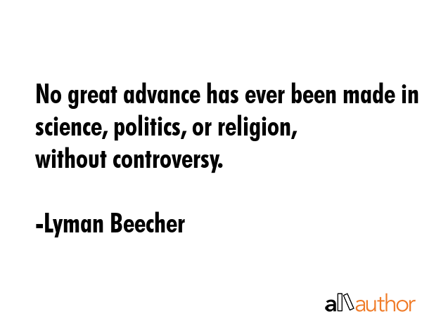 No great advance has ever been made in science, politics, or religion, without controversy. - Lyman Beecher Quote GIF