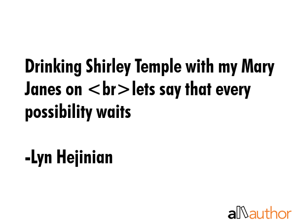 Drinking Shirley Temple with my Mary Janes on lets say that every possibility waits - Lyn Hejinian Quote GIF