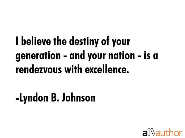 I believe the destiny of your generation - and your nation - is a rendezvous with excellence. - Lyndon B. Johnson Quote GIF