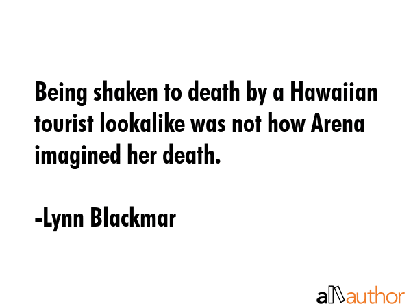 Being shaken to death by a Hawaiian tourist lookalike was not how Arena imagined her death. - Lynn Blackmar Quote GIF
