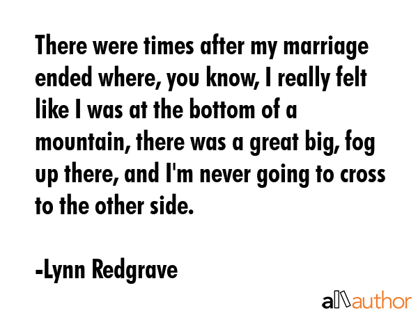 There were times after my marriage ended where, you know, I really felt like I was at the bottom of... - Lynn Redgrave Quote GIF