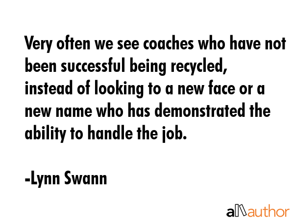 Very often we see coaches who have not been successful being recycled, instead of looking to a new... - Lynn Swann Quote GIF