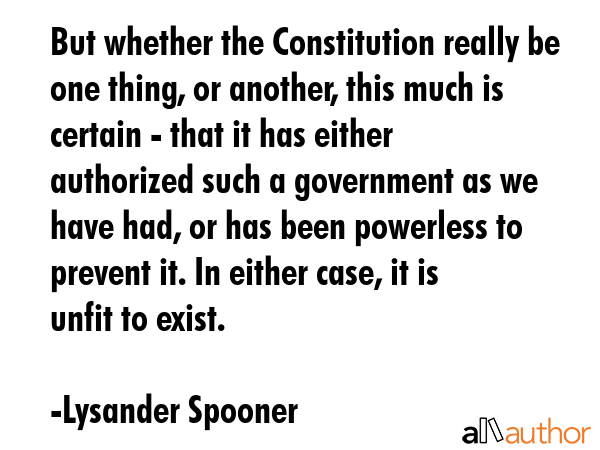 But whether the Constitution really be one thing, or another, this much is certain - that it has... - Lysander Spooner Quote GIF