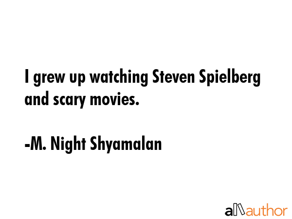I grew up watching Steven Spielberg and scary movies. - M. Night Shyamalan Quote GIF