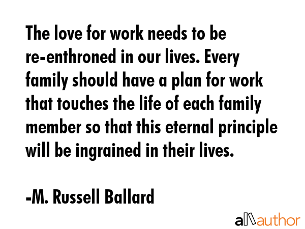 The love for work needs to be re-enthroned in our lives. Every family should have a plan for work... - M. Russell Ballard Quote GIF