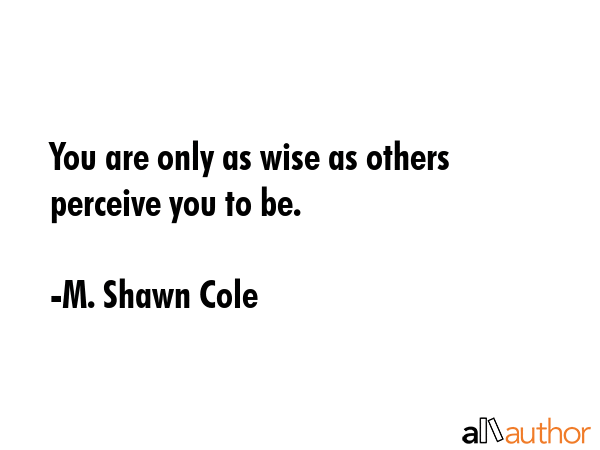 You are only as wise as others perceive you to be. - M. Shawn Cole Quote GIF