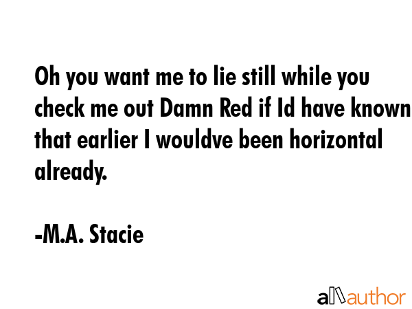 Oh you want me to lie still while you check me out Damn Red if Id have known that earlier I wouldve... - M.A. Stacie Quote GIF