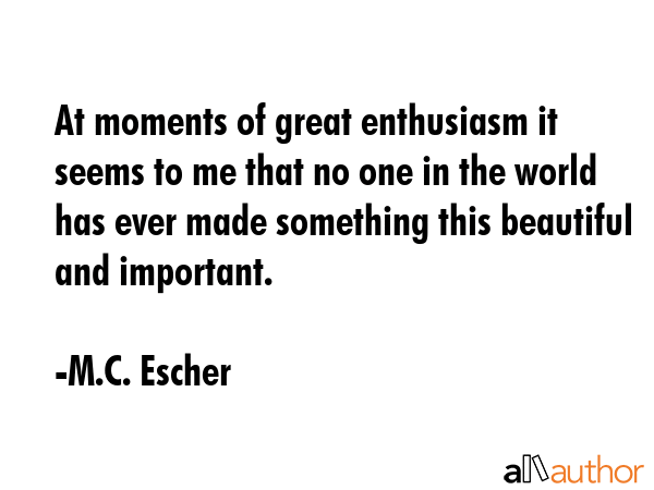 At moments of great enthusiasm it seems to me that no one in the world has ever made something this... - M.C. Escher Quote GIF