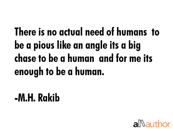 There is no actual need of humans  to be a pious like an angle its a big chase to be a human  and... - M.H. Rakib Quote GIF