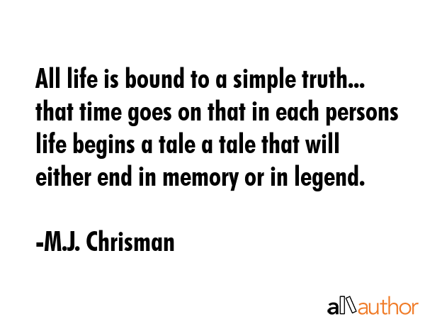 All life is bound to a simple truth... that time goes on that in each persons life begins a tale a... - M.J. Chrisman Quote GIF