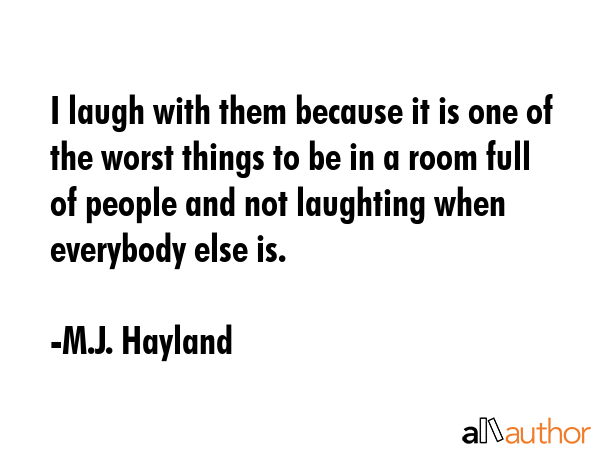 I laugh with them because it is one of the worst things to be in a room full of people and not... - M.J. Hayland Quote GIF