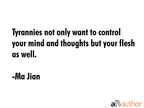 Tyrannies not only want to control your mind and thoughts but your flesh as well. - Ma Jian Quote GIF