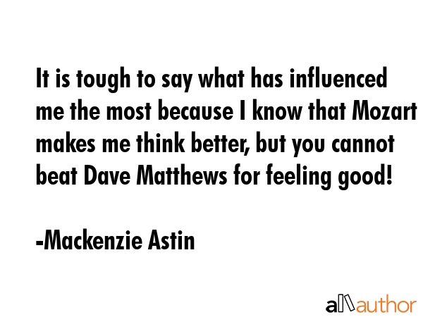 It is tough to say what has influenced me the most because I know that Mozart makes me think... - Mackenzie Astin Quote GIF